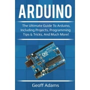 Arduino: The ultimate guide to Arduino, including projects, programming tips & tricks, and much more (Paperback) by Geoff Adams