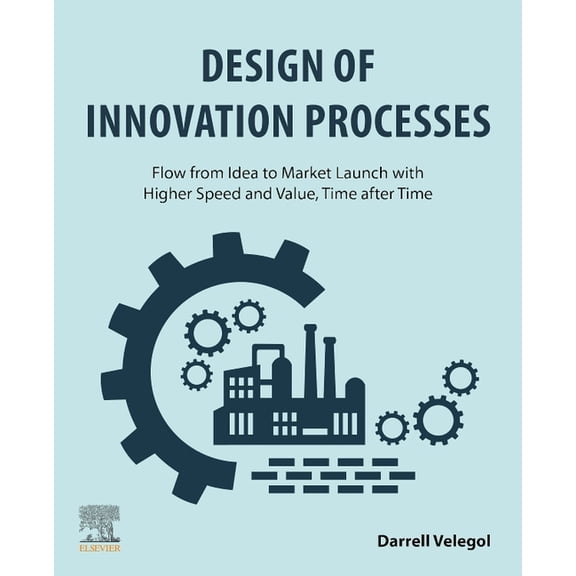 Design of Innovation Processes: Flow from Idea to Market Launch with Higher Speed and Value, Time After Time, (Paperback)
