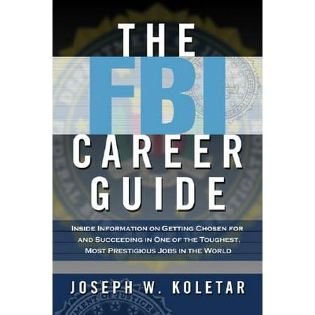 The FBI Career Guide : Inside Information on Getting Chosen for and Succeeding in One of the Toughest, Most Prestigious Jobs in the