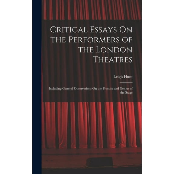 Critical Essays On the Performers of the London Theatres: Including General Observations On the Practise and Genius of the Stage (Hardcover)