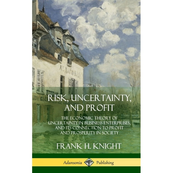 Risk, Uncertainty, and Profit: The Economic Theory of Uncertainty in Business Enterprise, and its Connection to Profit a, (Hardcover)