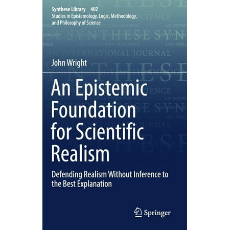 An Epistemic Foundation for Scientific Realism : Defending Realism Without Inference to the Best (Inference To The Best Explanation)