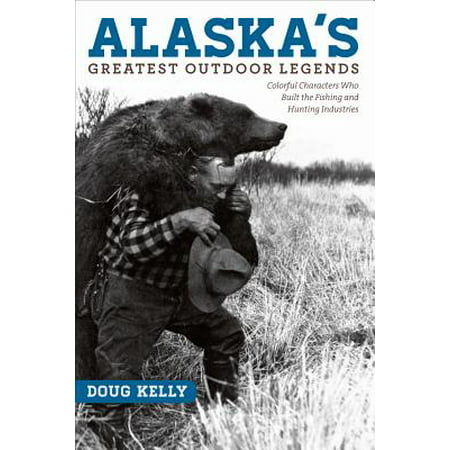 Alaska's Greatest Outdoor Legends : Colorful Characters Who Built the Fishing and Hunting (Best Gps For Hunting And Fishing)