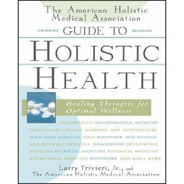 The American Holistic Medical Association Guide to Holistic Health: Healing Therapies for Optimal Wellness