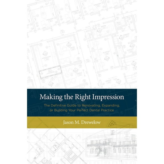 Making the Right Impression: The Definitive Guide to Renovating, Expanding, or Building Your Perfect Dental Practice, (Paperback)