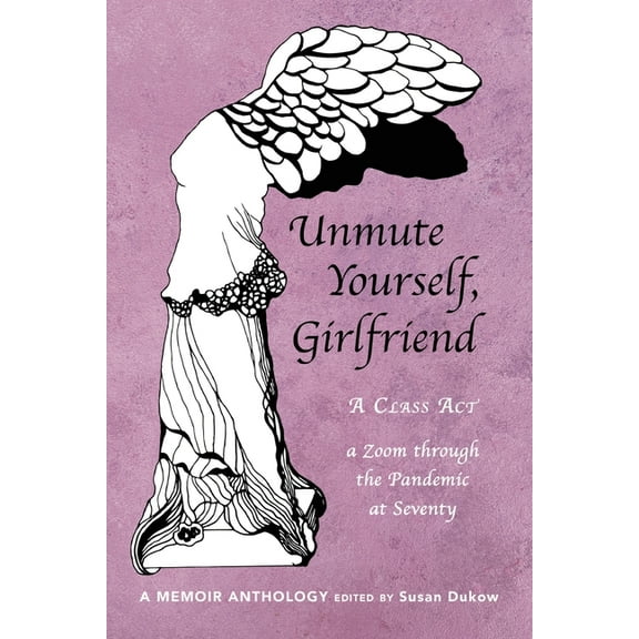 Unmute Yourself, Girlfriend : A Class Act - a Zoom through the Pandemic at Seventy (Paperback)