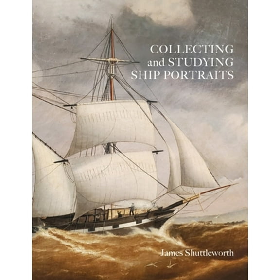 Collecting and Studying Ship Portraits (Paperback) by James Shuttleworth