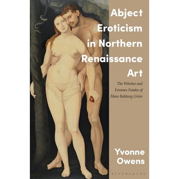 Abject Eroticism in Northern Renaissance Art: The Witches and Femmes Fatales of Hans Baldung Grien (Hardcover)