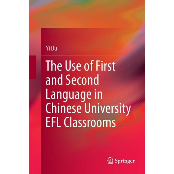 The Use of First and Second Language in Chinese University EFL Classrooms, (Paperback)