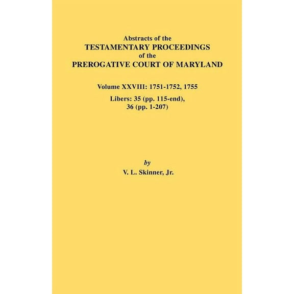 Abstracts of the Testamentary Proceedings of the Prerogative Court of Maryland. Volume XXVIII, 1751-1752, 1755. Libers: , (Paperback)