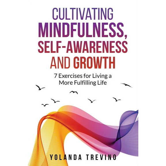 Cultivating Mindfulness, Self-Awareness and Growth: 7 Exercises for Living a More Fulfilling Life, (Paperback)