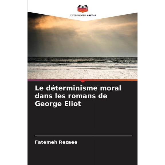 Le déterminisme moral dans les romans de George Eliot, (Paperback)