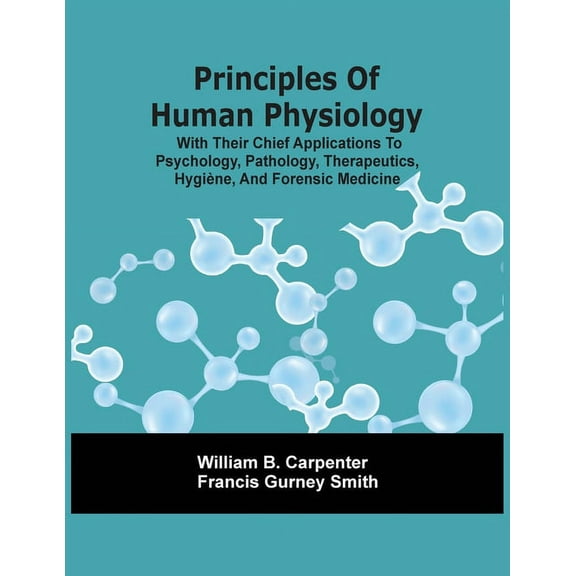 Principles Of Human Physiology, With Their Chief Applications To Psychology, Pathology, Therapeutics, Hygiène, And Foren, (Paperback)