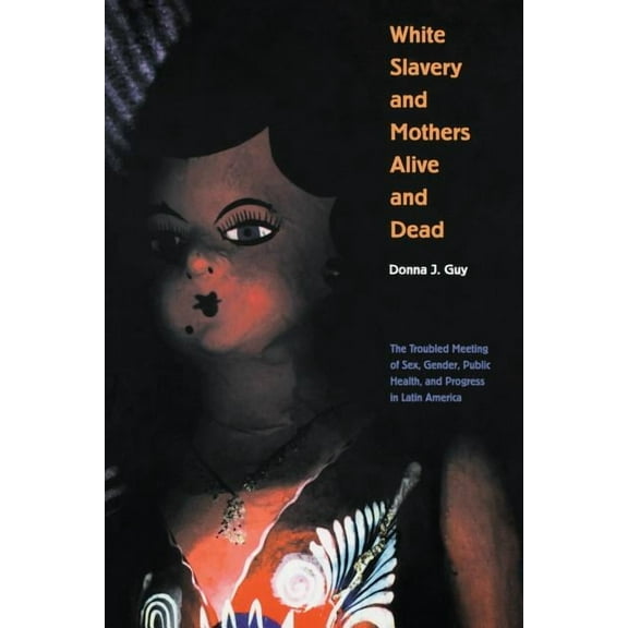 Engendering Latin America White Slavery and Mothers Alive and Dead: The Troubled Meeting of Sex, Gender, Public Health and Progress in Latin Ameri, Book 5, (Paperback)