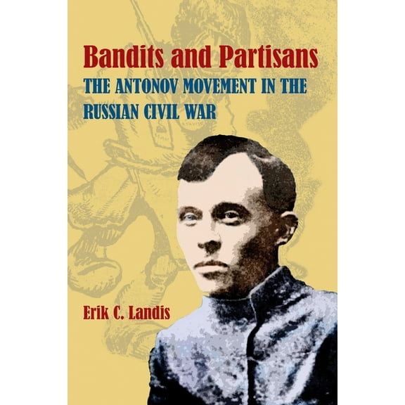 Russian and East European Studies Bandits and Partisans: The Antonov Movement in the Russian Civil War, Book 233, (Hardcover)