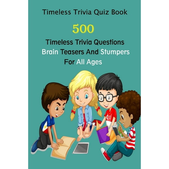 Timeless Trivia Quiz Book: 500 Timeless Trivia Questions, Brain Teasers And Stumpers For All Ages