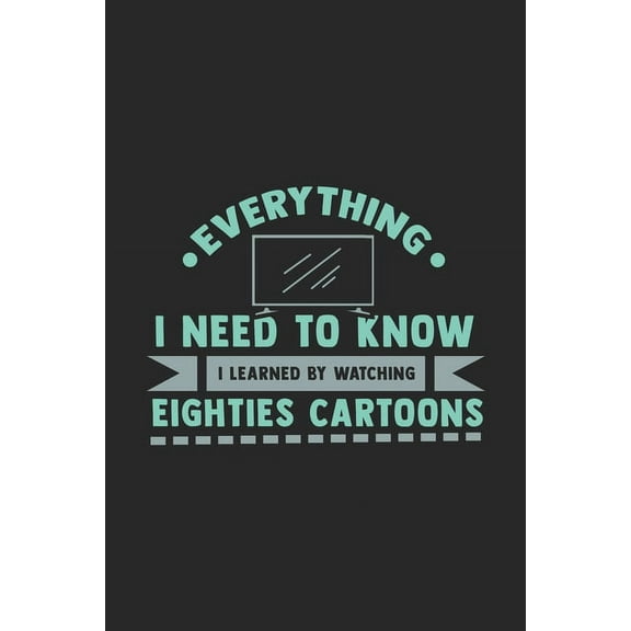Everything I Need To Know I Learned By Watching Eighties Cartoons: 120 Pages I 6x9 I Graph Paper 5x5 I Funny 80s, 90s Retro Cartoon Gifts Paperback 1689034289 9781689034289 Funny Notebooks