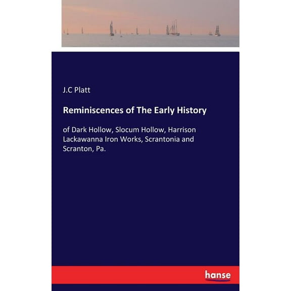 Reminiscences of The Early History: of Dark Hollow, Slocum Hollow, Harrison Lackawanna Iron Works, Scrantonia and Scrant, (Paperback)