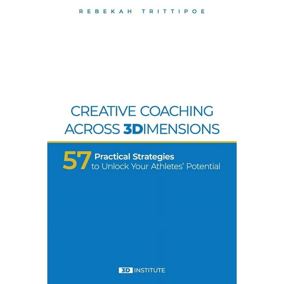 Creative Coaching Across 3 Dimensions: 57 Practical Strategies to Unlock Your Athletes' Potential (Paperback) by Rebekah Trittipoe