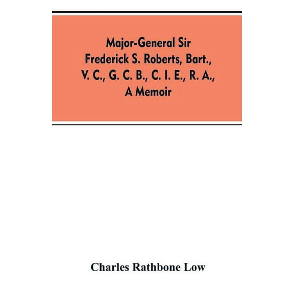 Major-General Sir Frederick S. Roberts, bart., V. C., G. C. B., C. I. E., R. A., a memoir, (Paperback)