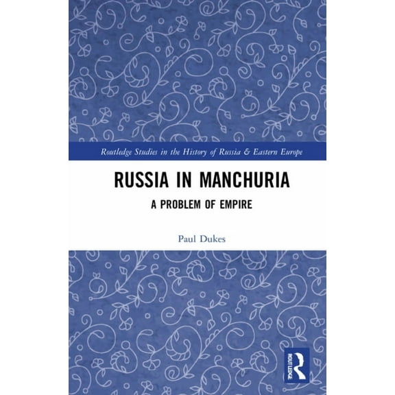 Routledge Studies in the History of Russ Russia in Manchuria: A Problem of Empire, (Hardcover)