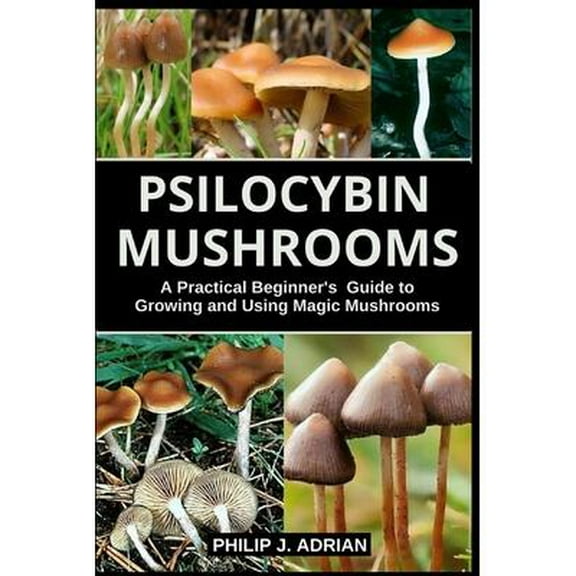 Psilocybin Mushrooms: A Practical Beginners Guide to Growing and Using Magic Mushrooms Indoors (Paperback)