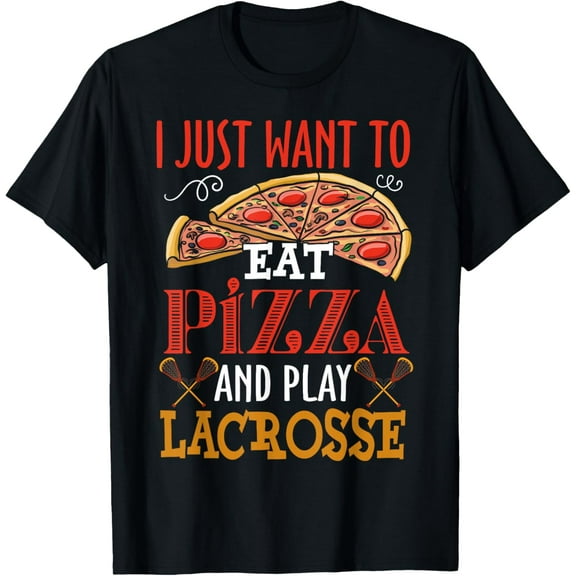 I Just Want To Eat Pizza And Play Lacrosse Gift Funny Creative Graphic T-Shirt
