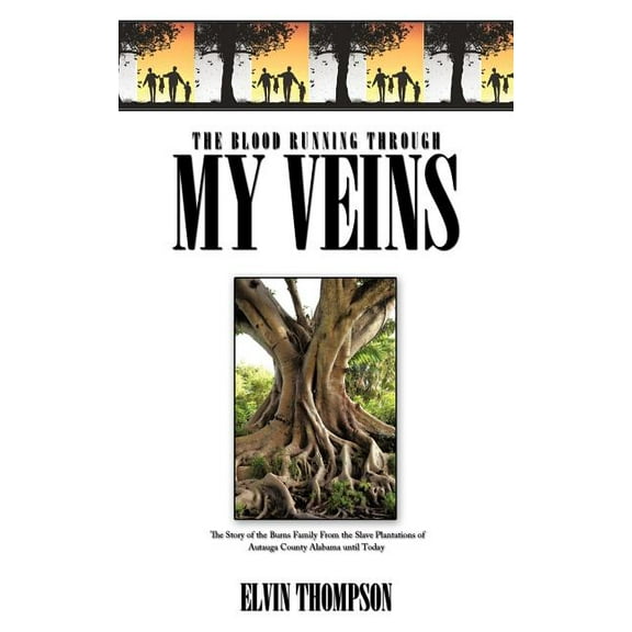 The Blood Running Through My Veins: The Story of the Burns Family From the Slave Plantations of Autauga County Alabama until Today