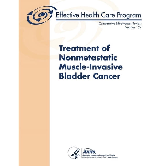 Treatment of Nonmetastatic Muscle-Invasive Bladder Cancer - Comparative Effectiveness Review (Number 152) (Paperback)
