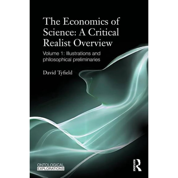 Ontological Explorations (Routledge Crit The Economics of Science: A Critical Realist Overview: Volume 1: Illustrations and Philosophical Preliminaries, (Paperback)