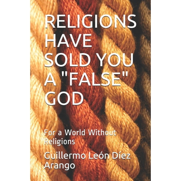 Religions Have Sold You a "False" God: For a World Without Religions, (Paperback)