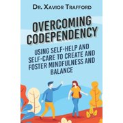 Overcoming Codependency: Using Self-Help and Self-Care to Create and Foster Mindfulness and Balance, (Paperback)