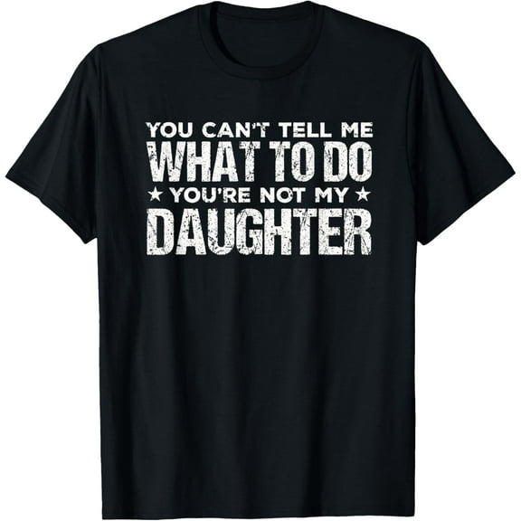 You can't Tell me what to do not my Daughter - Father's Day T-Shirt