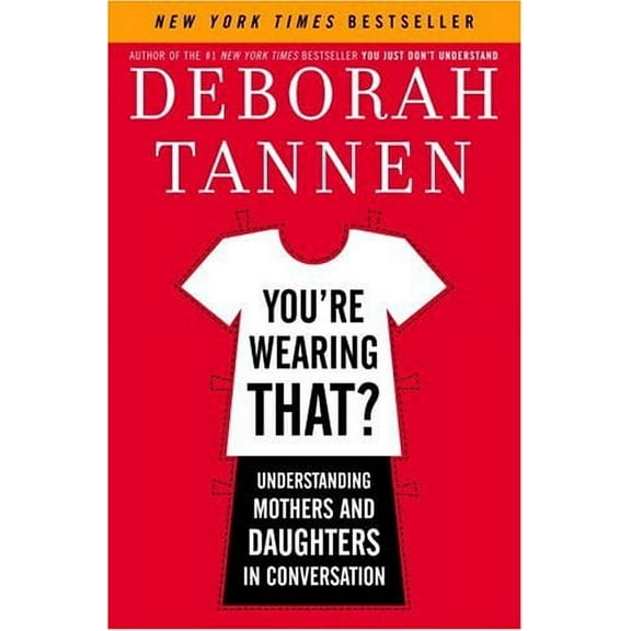 You're Wearing That?: Understanding Mothers and Daughters in Conversation (Hardcover) by Deborah Tannen