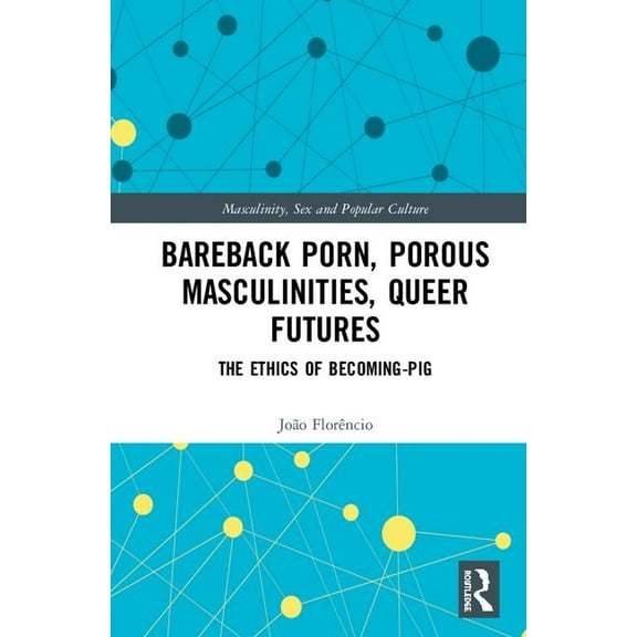 Masculinity, Sex and Popular Culture Bareback Porn, Porous Masculinities, Queer Futures: The Ethics of Becoming-Pig, (Hardcover)