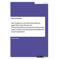 Der Vergleich vom Dreischichtdienst gegenüber dem Einsatz im Zweischichtdienst mit Dauernachtwachen unter sozialen und betriebswirtschaftlichen Gesichtspunkten (Paperback)