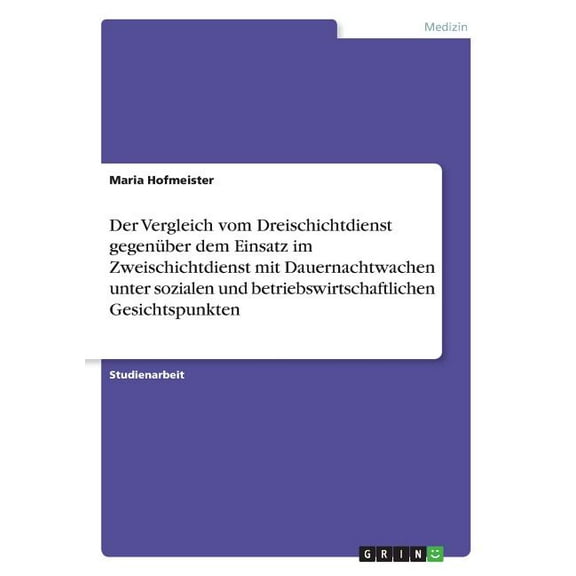 Der Vergleich vom Dreischichtdienst gegenüber dem Einsatz im Zweischichtdienst mit Dauernachtwachen unter sozialen und betriebswirtschaftlichen Gesichtspunkten (Paperback)