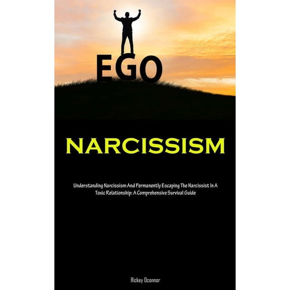 Narcissism: Understanding Narcissism And Permanently Escaping The Narcissist In A Toxic Relationship: A Comprehensive Su, (Paperback)