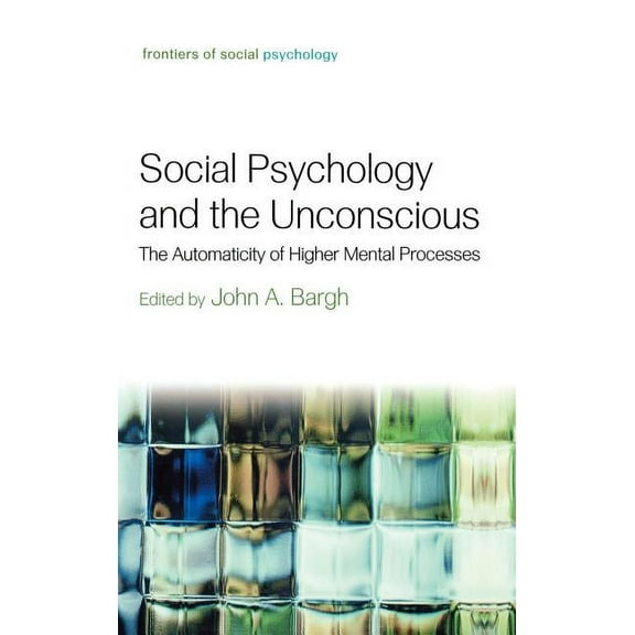 Frontiers of Social Psychology Social Psychology and the Unconscious: The Automaticity of Higher Mental Processes, (Hardcover)