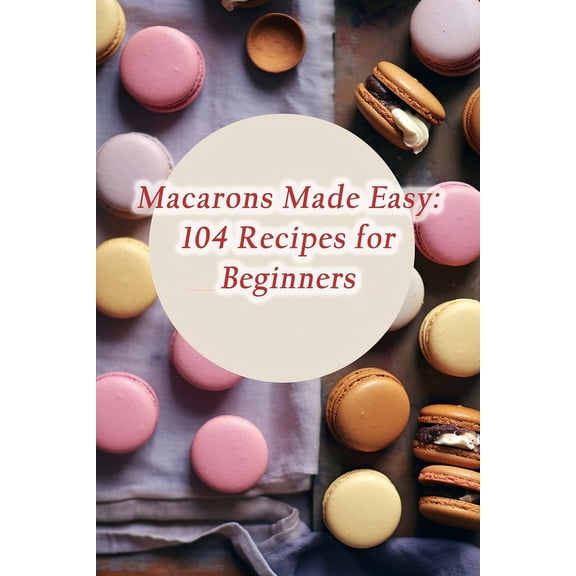 Macarons Made Easy: 104 Recipes for Beginners, (Paperback)
