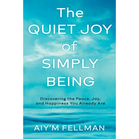 The Quiet Joy of Simply Being: Discovering the Peace, Joy, and Happiness You Already Are, (Paperback)