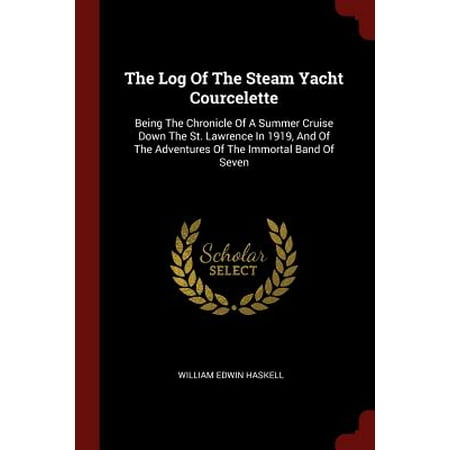 The Log of the Steam Yacht Courcelette : Being the Chronicle of a Summer Cruise Down the St. Lawrence in 1919, and of the Adventures of the Immortal Band of