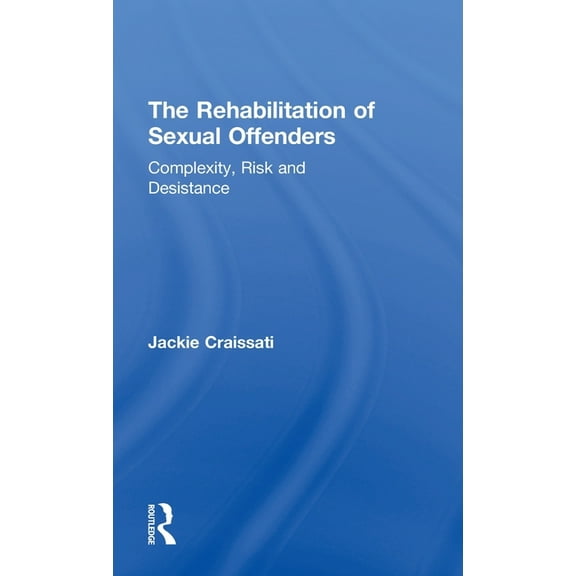 The Rehabilitation of Sexual Offenders: Complexity, Risk and Desistance, (Hardcover)