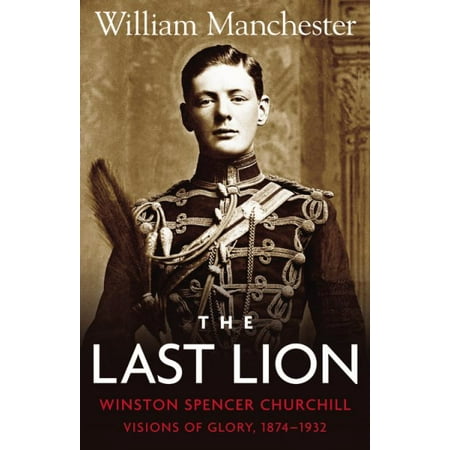 Last Lion, The: Volume 1 : Winston Churchill Visions of Glory 1874 - 1932