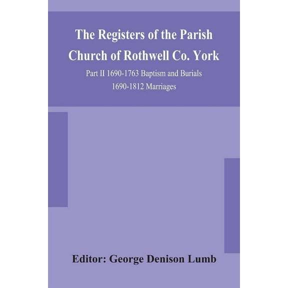 The Registers Of The Parish Church Of Rothwell Co. York Part Ii 1690-1763 Baptism And Burials 1690-1812 Marriages, (Paperback)