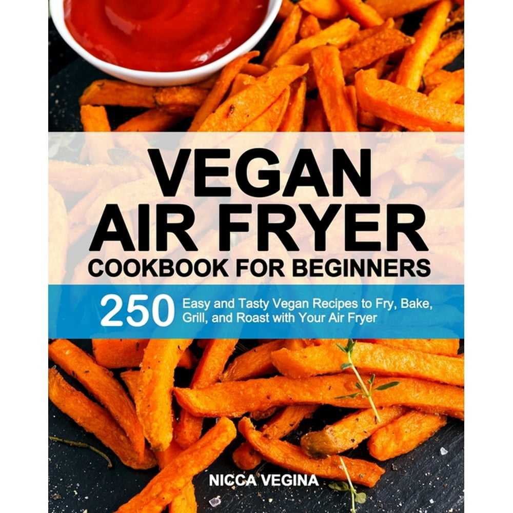 Vegan Air Fryer Cookbook for Beginners 250 Easy and Tasty Vegan