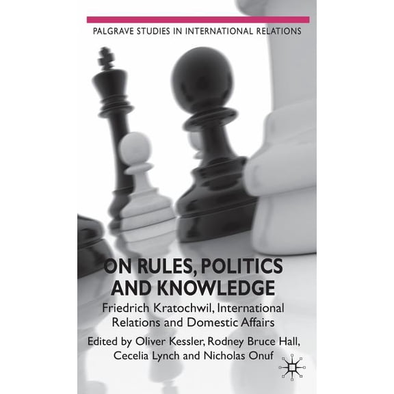 Palgrave Studies in International Relati On Rules, Politics and Knowledge: Friedrich Kratochwil, International Relations, and Domestic Affairs, (Hardcover)