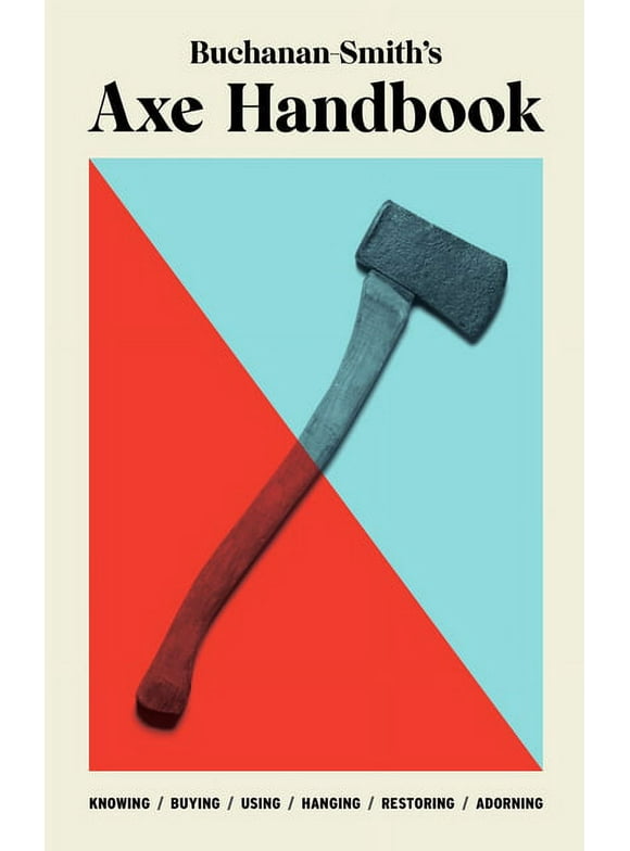 Buchanan-Smiths Axe Handbook : Knowing, Buying, Using, Hanging, Restoring & Adorning (Hardcover)