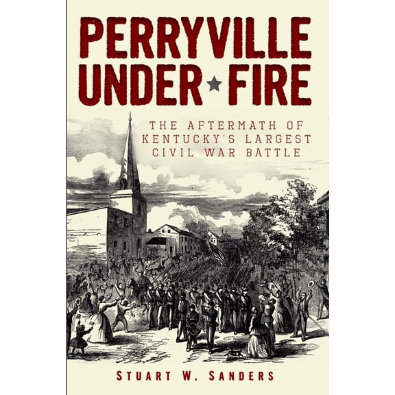 Civil War Perryville Under Fire: The Aftermath of Kentucky's Largest Civil War Battle, (Paperback)