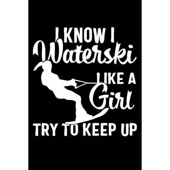 I Know I Waterski Like a Girl Try to Keep Up: 120 Pages 6 X 9 Inches Journal (Paperback)